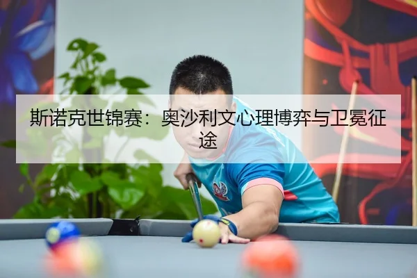 斯诺克世锦赛：奥沙利文心理博弈与卫冕征途