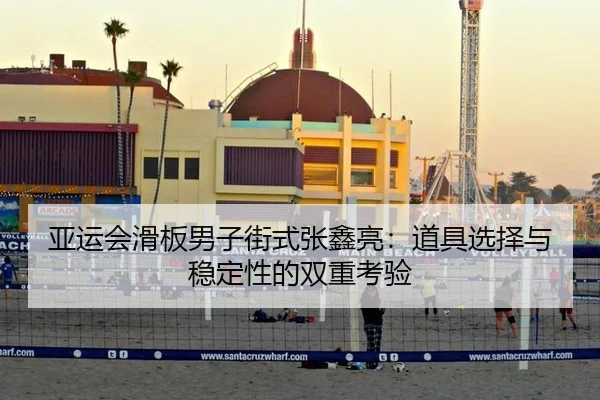 亚运会滑板男子街式张鑫亮：道具选择与稳定性的双重考验
