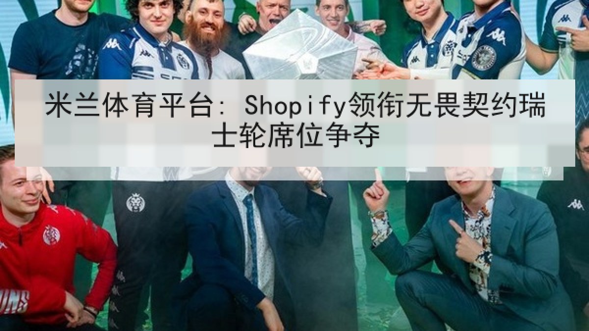 米兰体育平台: Shopify领衔无畏契约瑞士轮席位争夺