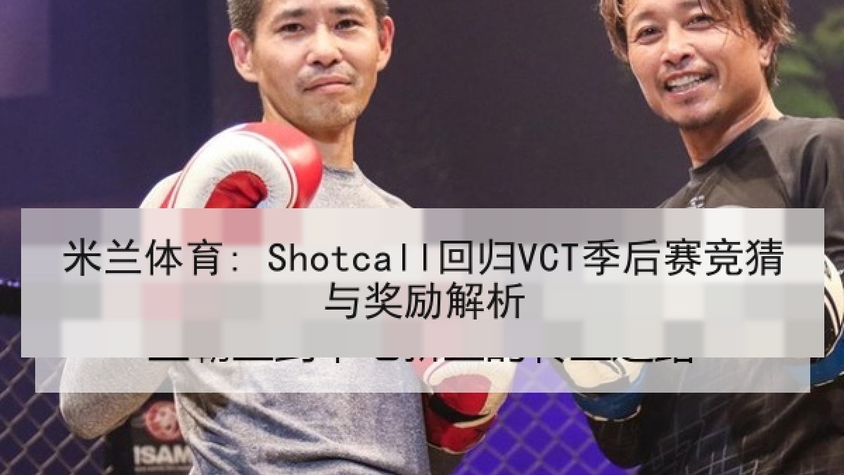米兰体育: Shotcall回归VCT季后赛竞猜与奖励解析 米兰体育: Shotcall回归VCT季后赛竞猜与奖励解析