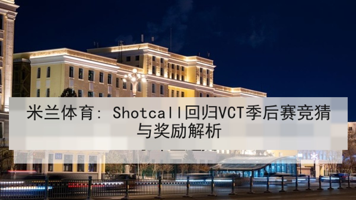米兰体育: Shotcall回归VCT季后赛竞猜与奖励解析 米兰体育: Shotcall回归VCT季后赛竞猜与奖励解析