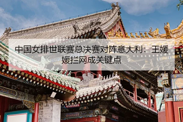 zhong-guo-nv-pai-shi-lian-sai-zong-jue-sai-dui-zhen-yi-da-li-wang-yuan-yuan-lan-wang-cheng-guan-jian-dian-3-870.jpg