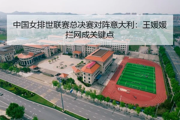 中国女排世联赛总决赛对阵意大利：王媛媛拦网成关键点