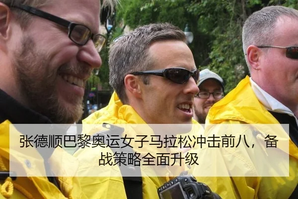 张德顺巴黎奥运女子马拉松冲击前八，备战策略全面升级
