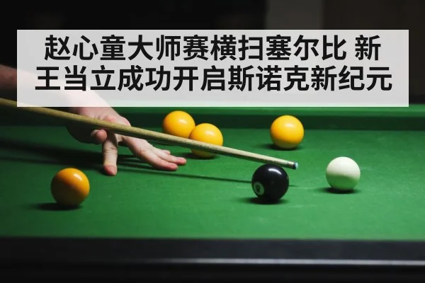 赵心童大师赛横扫塞尔比 新王当立成功开启斯诺克新纪元
