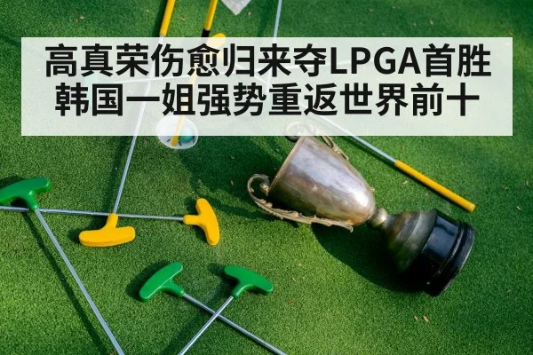 高真荣伤愈归来夺LPGA首胜 韩国一姐强势重返世界前十