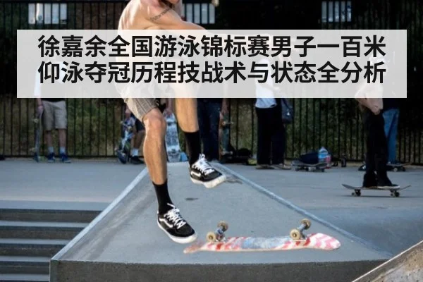 徐嘉余全国游泳锦标赛男子一百米仰泳夺冠历程技战术与状态全分析