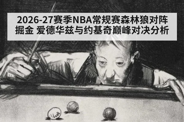 2026-27赛季NBA常规赛森林狼对阵掘金 爱德华兹与约基奇巅峰对决分析